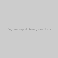 Regulasi Import Barang dari China